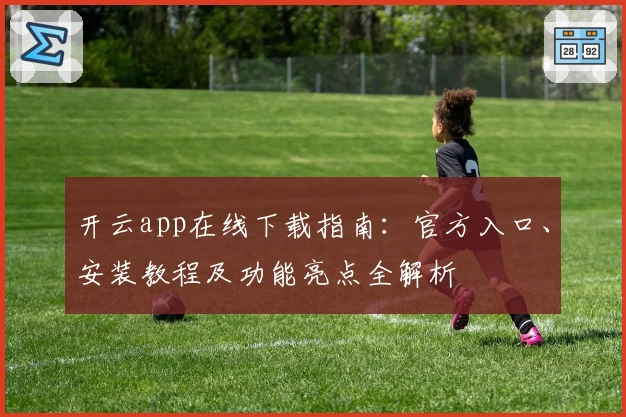 开云app在线下载指南：官方入口、安装教程及功能亮点全解析