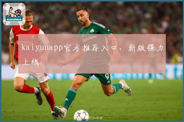 kaiyunapp官方推荐入口，新版强力上线