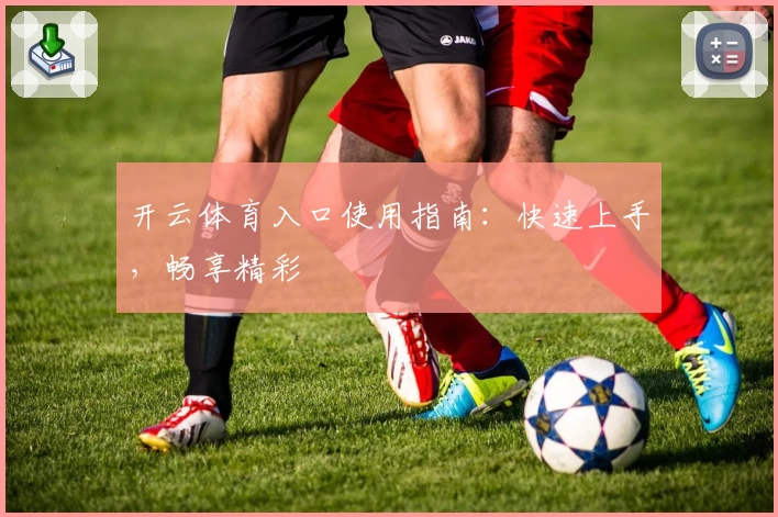 开云体育入口使用指南：快速上手，畅享精彩