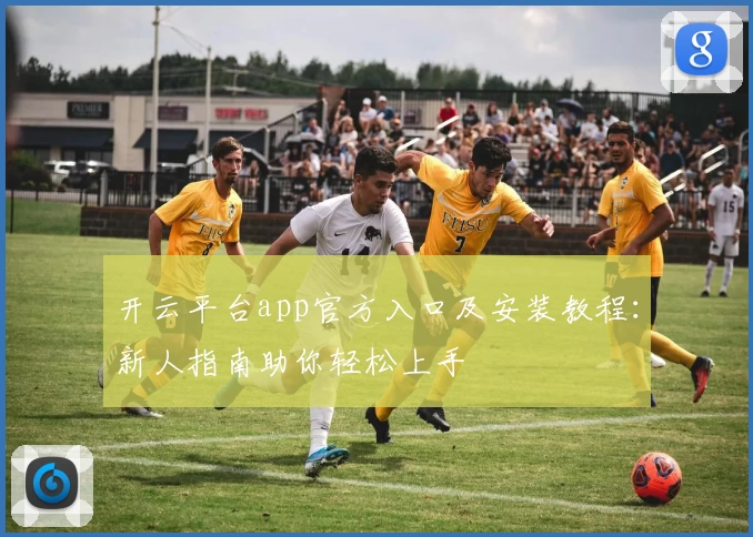 开云平台app官方入口及安装教程：新人指南助你轻松上手