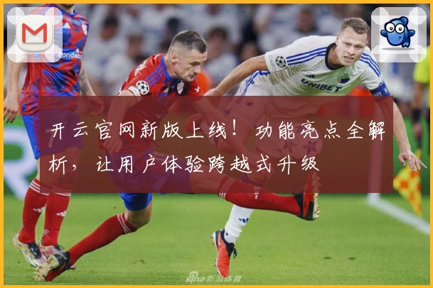 开云官网新版上线！功能亮点全解析，让用户体验跨越式升级