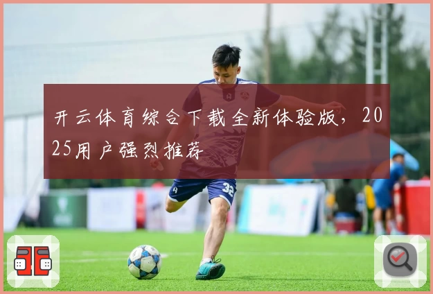 开云体育综合下载全新体验版,2025用户强烈推荐