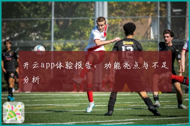 开云app体验报告，功能亮点与不足分析