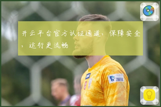 开云平台官方认证通道，保障安全，运行更流畅