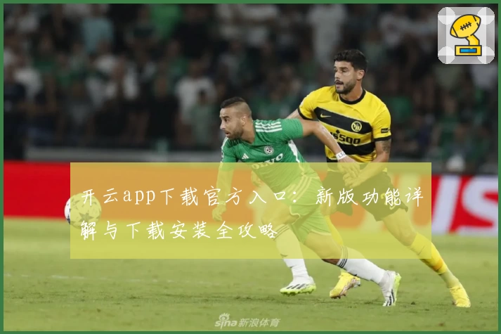开云app下载官方入口：新版功能详解与下载安装全攻略