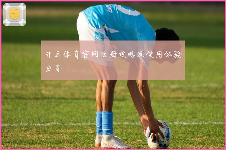 开云体育官网注册攻略及使用体验分享