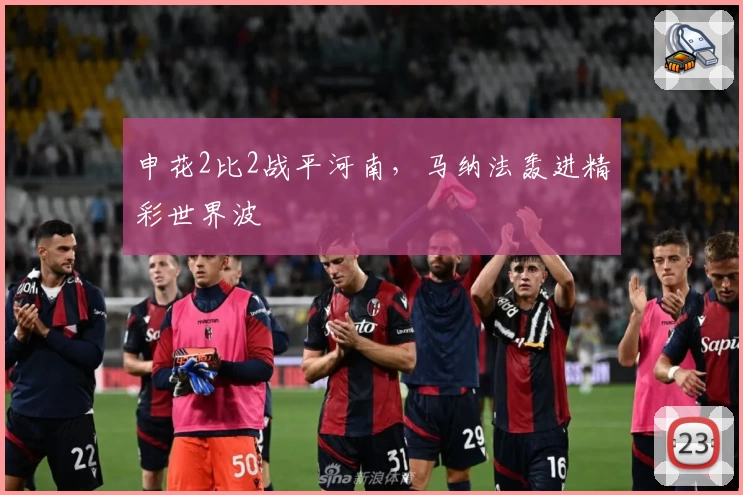 申花2比2战平河南，马纳法轰进精彩世界波
