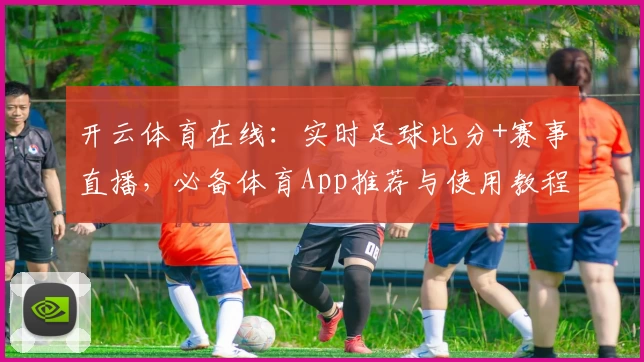 开云体育在线:实时足球比分+赛事直播,必备体育App推荐与使用教程