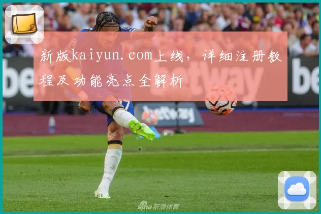 新版kaiyun.com上线，详细注册教程及功能亮点全解析