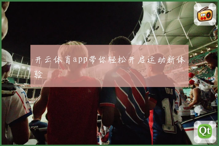 开云体育app带你轻松开启运动新体验