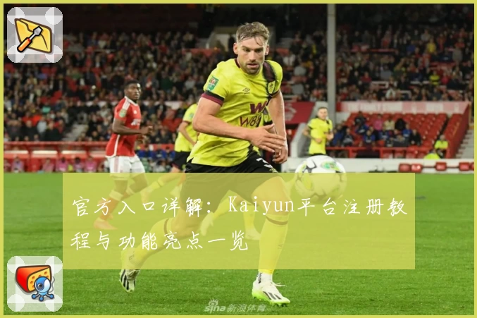 官方入口详解：Kaiyun平台注册教程与功能亮点一览
