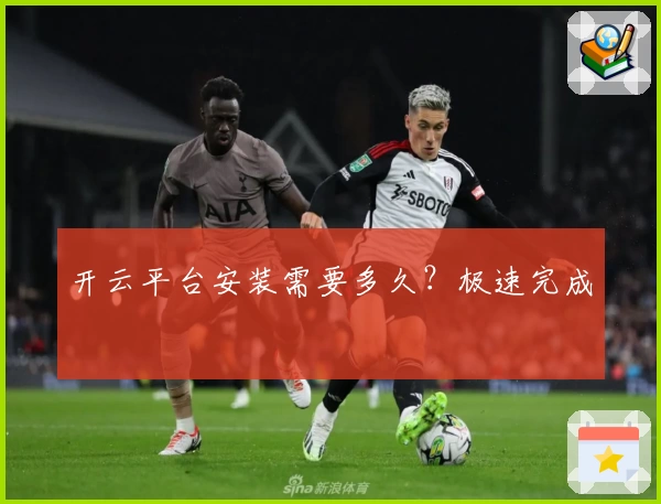 开云平台安装需要多久？极速完成