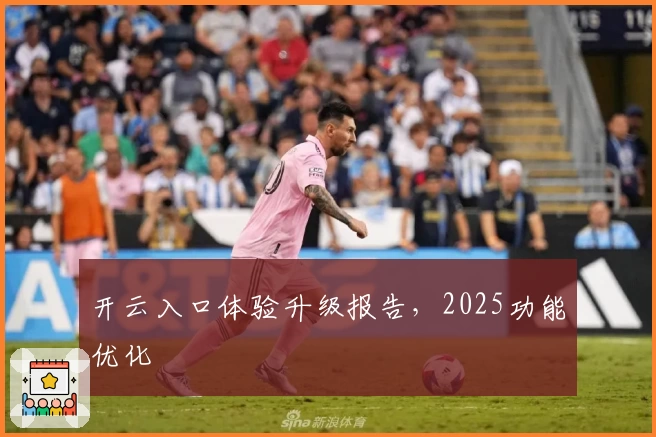 开云入口体验升级报告,2025功能优化