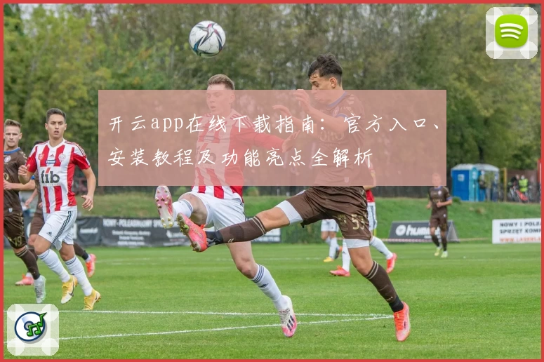 开云app在线下载指南：官方入口、安装教程及功能亮点全解析