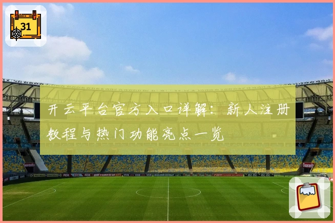 开云平台官方入口详解：新人注册教程与热门功能亮点一览