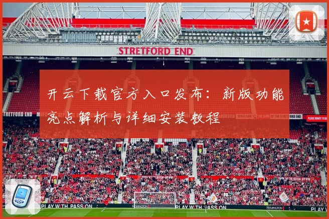 开云下载官方入口发布：新版功能亮点解析与详细安装教程