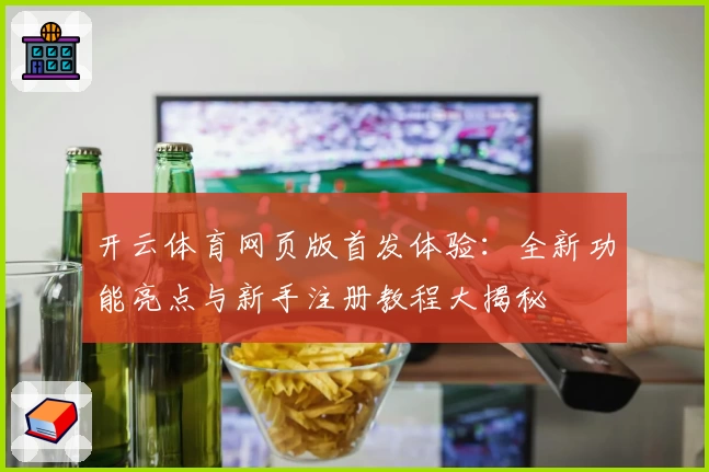 开云体育网页版首发体验：全新功能亮点与新手注册教程大揭秘