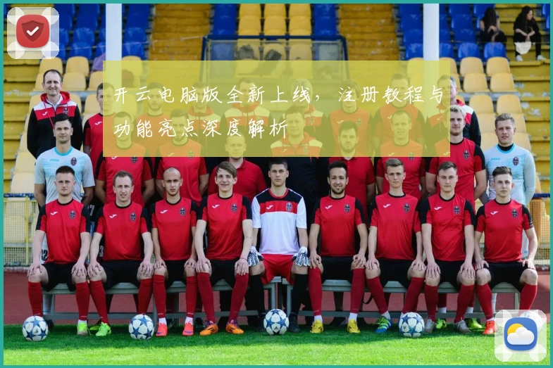 开云电脑版全新上线，注册教程与功能亮点深度解析