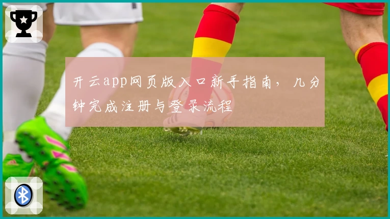 开云app网页版入口新手指南，几分钟完成注册与登录流程