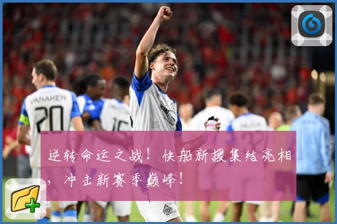 逆转命运之战！快船新援集结亮相，冲击新赛季巅峰！