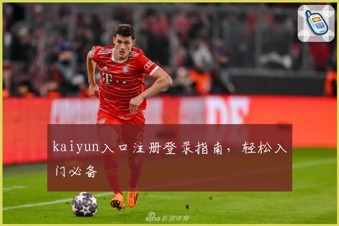 kaiyun入口注册登录指南，轻松入门必备