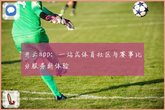开云app:一站式体育社区与赛事比分服务新体验