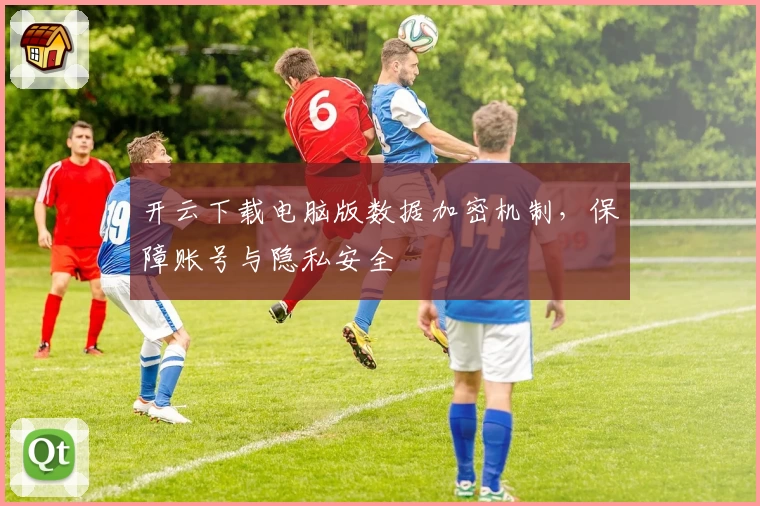 开云下载电脑版数据加密机制，保障账号与隐私安全