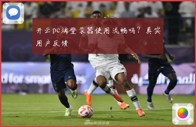 开云pc端登录器使用流畅吗？真实用户反馈