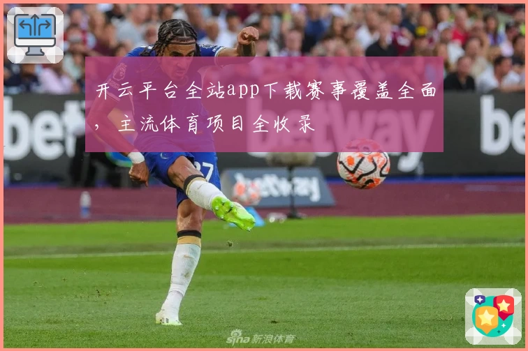 开云平台全站app下载赛事覆盖全面，主流体育项目全收录