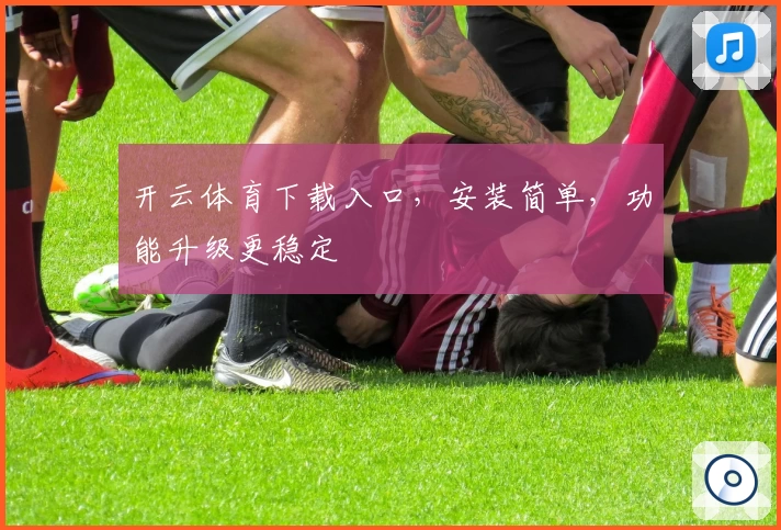 开云体育下载入口，安装简单，功能升级更稳定