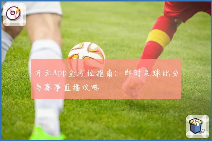 开云App全方位指南:即时足球比分与赛事直播攻略