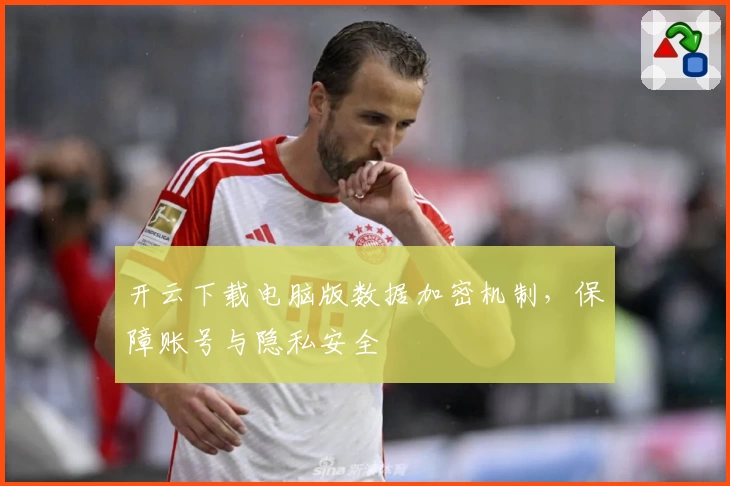开云下载电脑版数据加密机制，保障账号与隐私安全