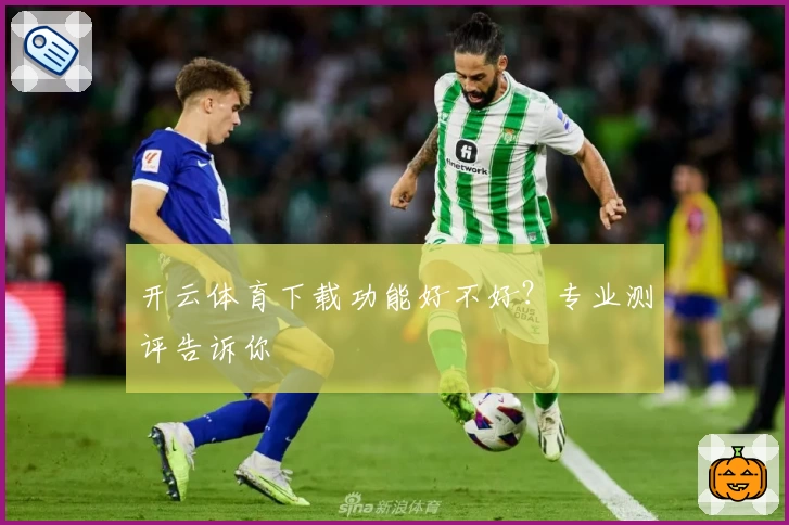 开云体育下载功能好不好？专业测评告诉你