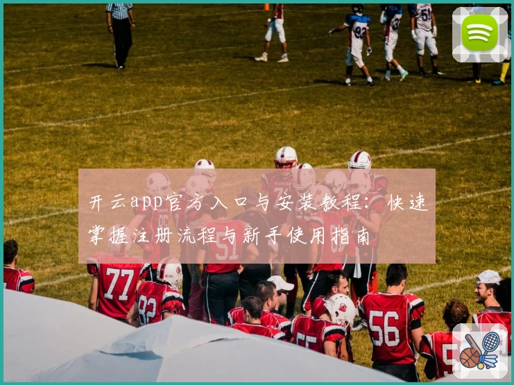 开云app官方入口与安装教程:快速掌握注册流程与新手使用指南