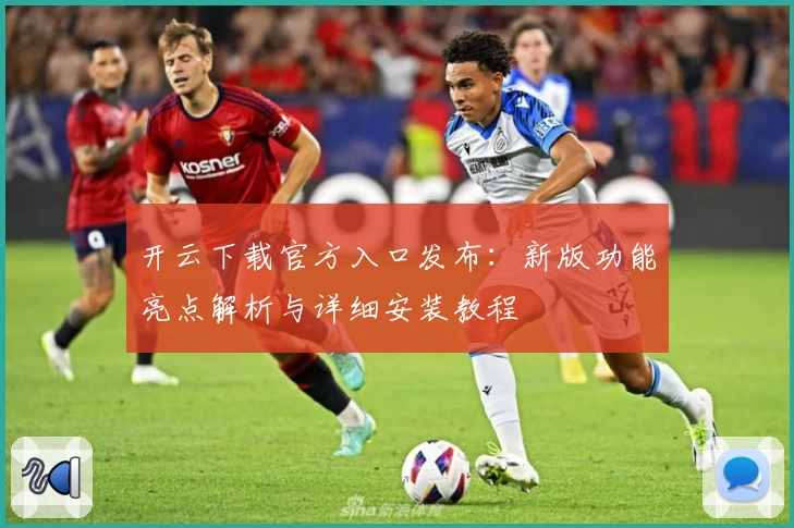 开云下载官方入口发布：新版功能亮点解析与详细安装教程