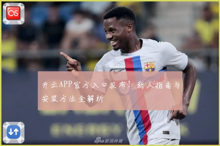 开云APP官方入口发布！新人指南与安装方法全解析