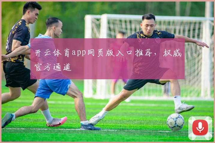 开云体育app网页版入口推荐，权威官方通道