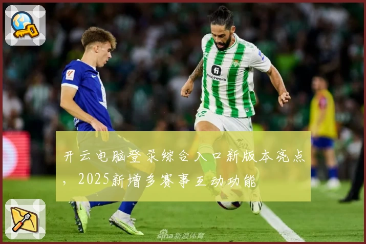 开云电脑登录综合入口新版本亮点，2025新增多赛事互动功能