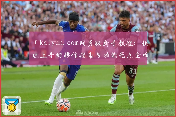 「kaiyun.com网页版新手教程：快速上手的操作指南与功能亮点全面解析」