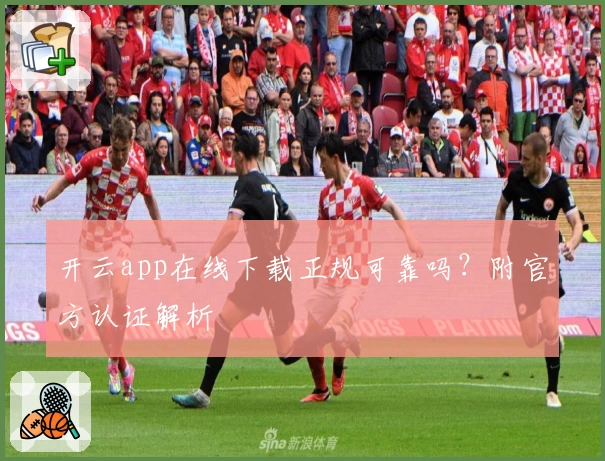 开云app在线下载正规可靠吗？附官方认证解析